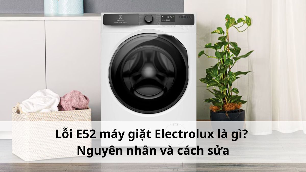 Lỗi E52 máy giặt Electrolux là gì? Nguyên nhân và cách sửa
